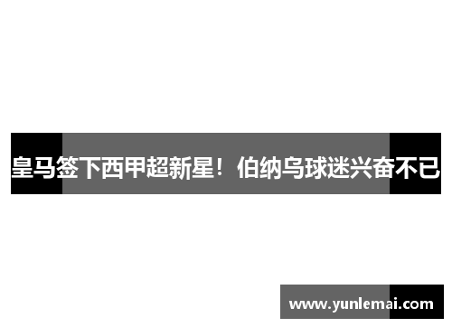 皇马签下西甲超新星！伯纳乌球迷兴奋不已